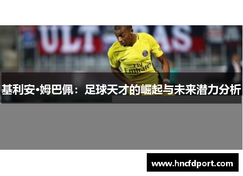 基利安·姆巴佩：足球天才的崛起与未来潜力分析
