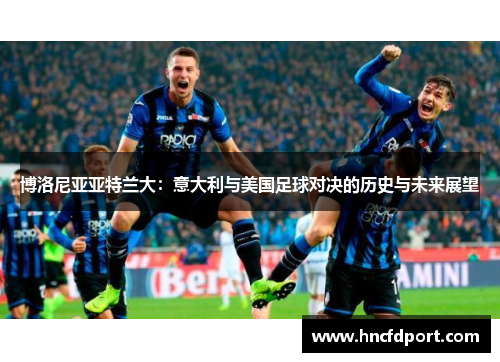 博洛尼亚亚特兰大：意大利与美国足球对决的历史与未来展望