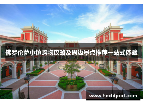 佛罗伦萨小镇购物攻略及周边景点推荐一站式体验