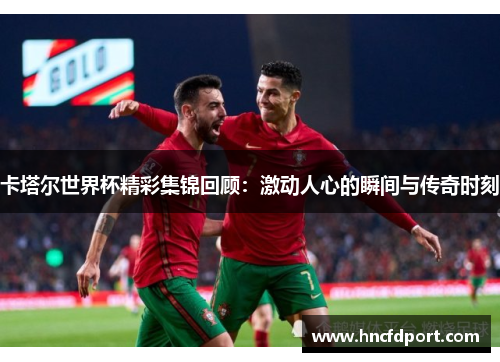 卡塔尔世界杯精彩集锦回顾：激动人心的瞬间与传奇时刻