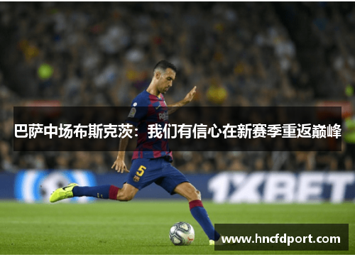 巴萨中场布斯克茨：我们有信心在新赛季重返巅峰