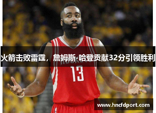 火箭击败雷霆，詹姆斯-哈登贡献32分引领胜利