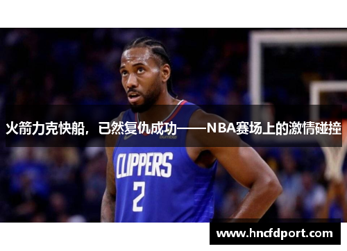 火箭力克快船，已然复仇成功——NBA赛场上的激情碰撞