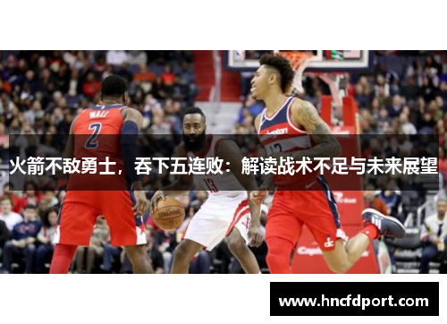 火箭不敌勇士，吞下五连败：解读战术不足与未来展望