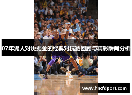 07年湖人对决掘金的经典对抗赛回顾与精彩瞬间分析