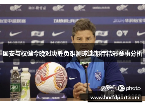 国安与权健今晚对决胜负难测球迷期待精彩赛事分析