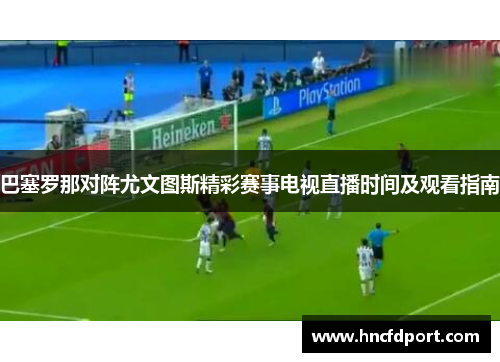 巴塞罗那对阵尤文图斯精彩赛事电视直播时间及观看指南