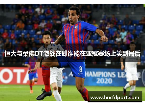 恒大与柔佛DT激战在即谁能在亚冠赛场上笑到最后