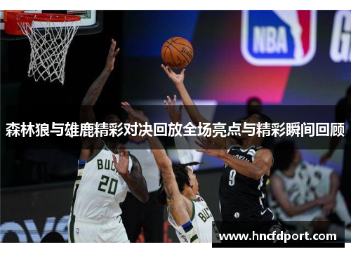 森林狼与雄鹿精彩对决回放全场亮点与精彩瞬间回顾