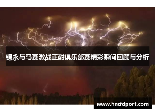 锡永与马赛激战正酣俱乐部赛精彩瞬间回顾与分析
