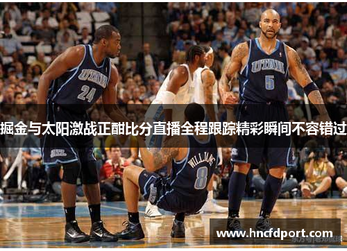 掘金与太阳激战正酣比分直播全程跟踪精彩瞬间不容错过