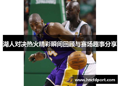 湖人对决热火精彩瞬间回顾与赛场趣事分享