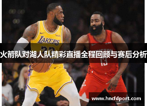 火箭队对湖人队精彩直播全程回顾与赛后分析